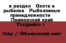  в раздел : Охота и рыбалка » Рыболовные принадлежности . Приморский край,Уссурийск г.